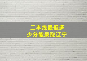 二本线最低多少分能录取辽宁