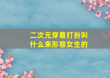 二次元穿着打扮叫什么来形容女生的