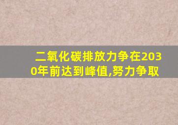 二氧化碳排放力争在2030年前达到峰值,努力争取