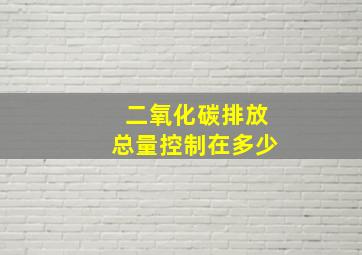 二氧化碳排放总量控制在多少