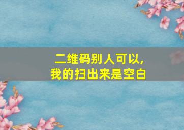 二维码别人可以,我的扫出来是空白