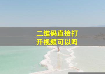 二维码直接打开视频可以吗