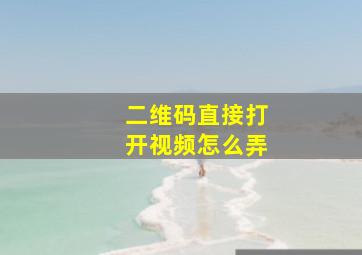 二维码直接打开视频怎么弄