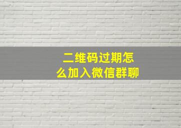 二维码过期怎么加入微信群聊