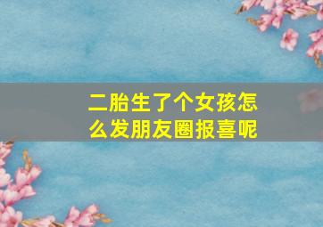 二胎生了个女孩怎么发朋友圈报喜呢