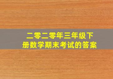 二零二零年三年级下册数学期末考试的答案