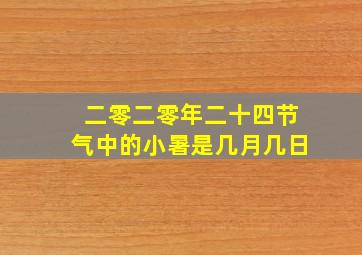 二零二零年二十四节气中的小暑是几月几日