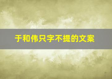 于和伟只字不提的文案