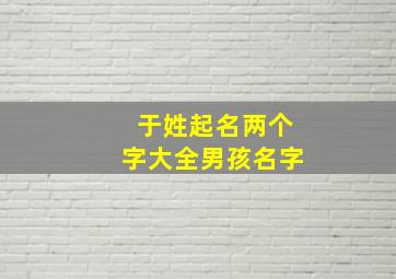 于姓起名两个字大全男孩名字