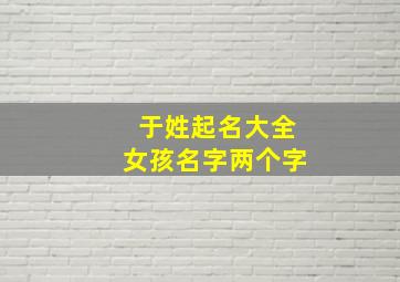 于姓起名大全女孩名字两个字