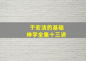 于宏洁的基础神学全集十三讲