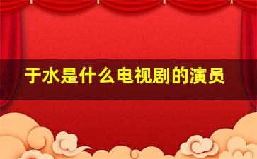 于水是什么电视剧的演员