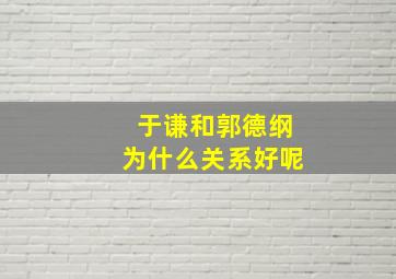 于谦和郭德纲为什么关系好呢