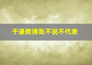 于谦微博我不说不代表