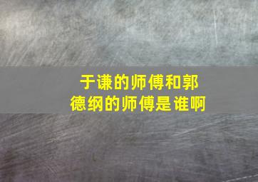 于谦的师傅和郭德纲的师傅是谁啊