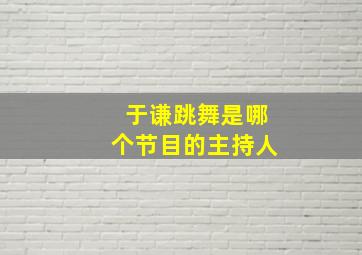 于谦跳舞是哪个节目的主持人