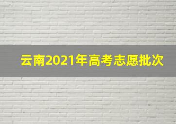 云南2021年高考志愿批次