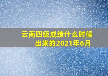 云南四级成绩什么时候出来的2021年6月