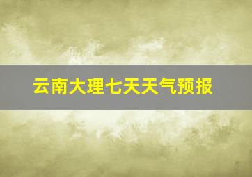 云南大理七天天气预报