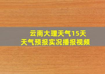 云南大理天气15天天气预报实况播报视频