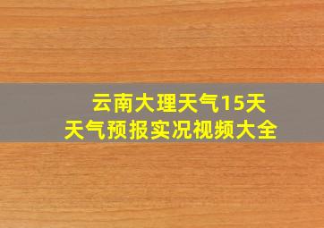 云南大理天气15天天气预报实况视频大全