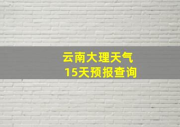 云南大理天气15天预报查询