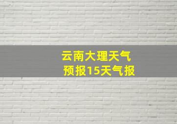 云南大理天气预报15天气报