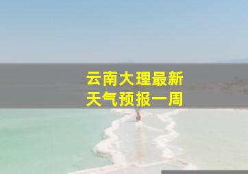 云南大理最新天气预报一周