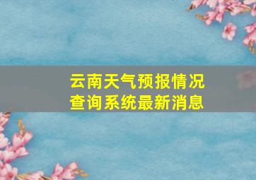 云南天气预报情况查询系统最新消息