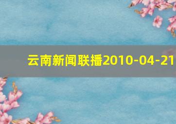 云南新闻联播2010-04-21