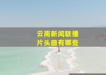 云南新闻联播片头曲有哪些