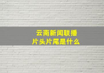 云南新闻联播片头片尾是什么