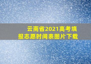 云南省2021高考填报志愿时间表图片下载