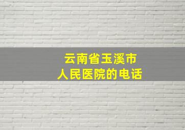 云南省玉溪市人民医院的电话