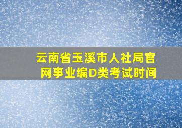 云南省玉溪市人社局官网事业编D类考试时间