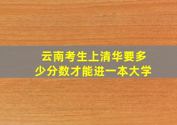 云南考生上清华要多少分数才能进一本大学