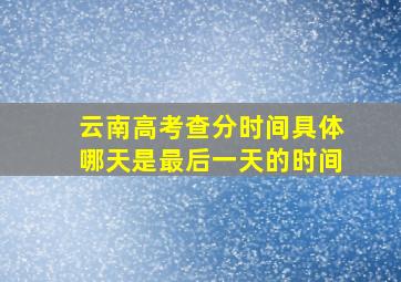 云南高考查分时间具体哪天是最后一天的时间