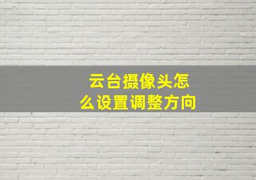 云台摄像头怎么设置调整方向