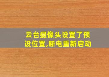 云台摄像头设置了预设位置,断电重新启动