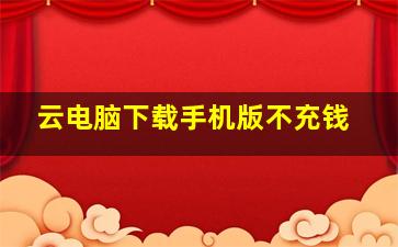 云电脑下载手机版不充钱