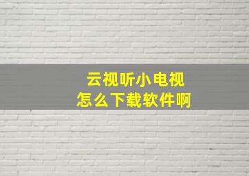 云视听小电视怎么下载软件啊