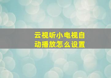 云视听小电视自动播放怎么设置