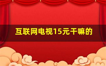 互联网电视15元干嘛的