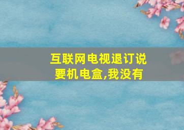 互联网电视退订说要机电盒,我没有