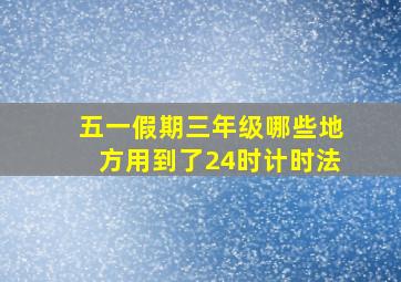 五一假期三年级哪些地方用到了24时计时法