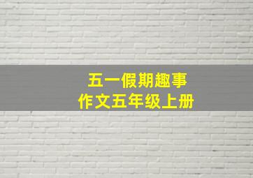 五一假期趣事作文五年级上册