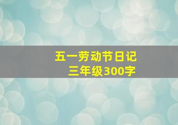 五一劳动节日记三年级300字