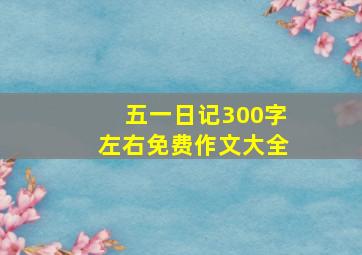 五一日记300字左右免费作文大全