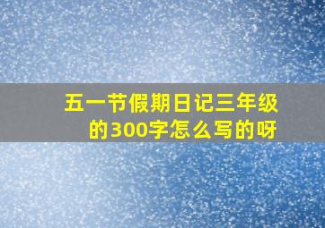 五一节假期日记三年级的300字怎么写的呀