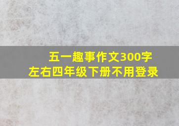 五一趣事作文300字左右四年级下册不用登录